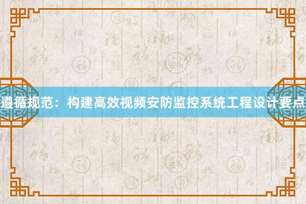 遵循规范：构建高效视频安防监控系统工程设计要点